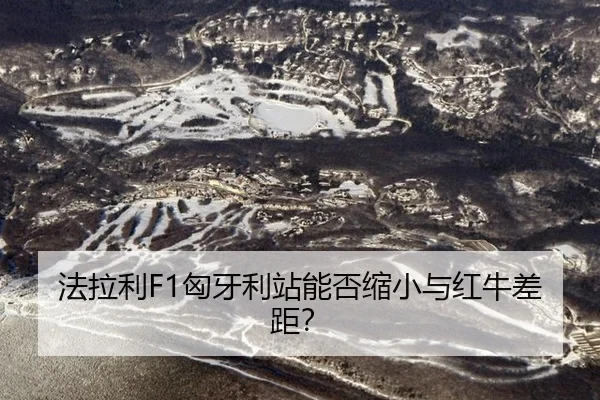 法拉利F1匈牙利站能否缩小与红牛差距？