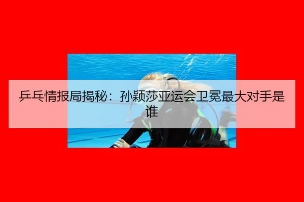 ping-pang-qing-bao-ju-jie-mi-sun-ying-sha-ya-yun-hui-wei-mian-zui-da-dui-shou-shi-shui-2-395.jpg